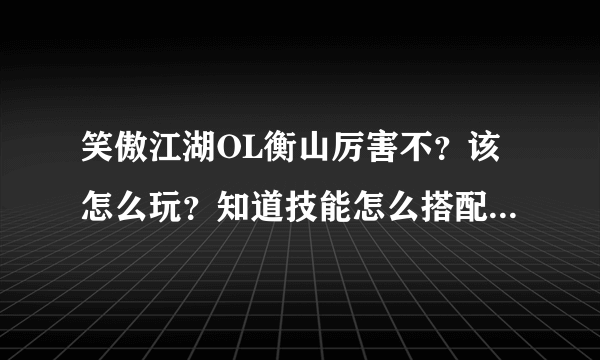 笑傲江湖OL衡山厉害不？该怎么玩？知道技能怎么搭配的说一下