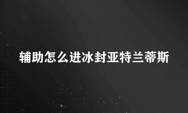 辅助怎么进冰封亚特兰蒂斯