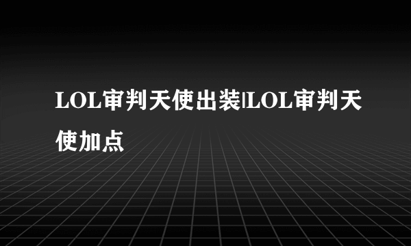 LOL审判天使出装|LOL审判天使加点