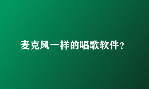 麦克风一样的唱歌软件？