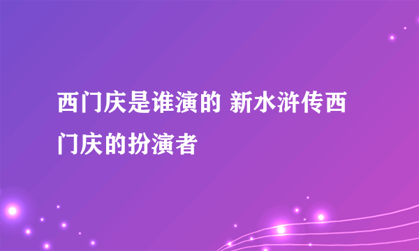 西门庆是谁演的 新水浒传西门庆的扮演者