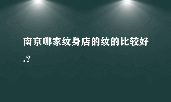 南京哪家纹身店的纹的比较好.？