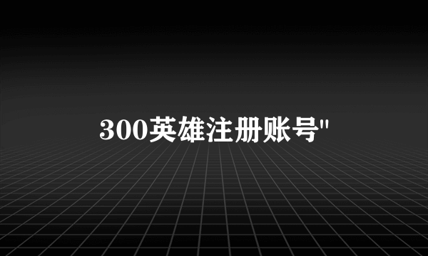 300英雄注册账号