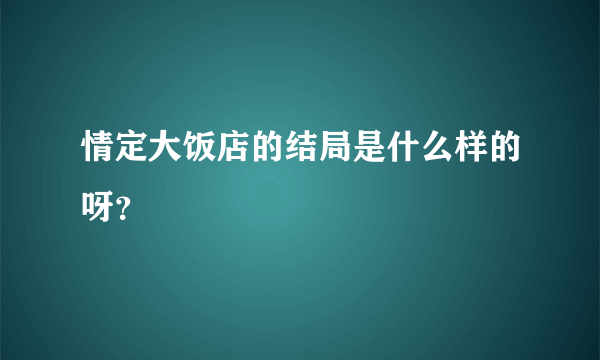 情定大饭店的结局是什么样的呀？