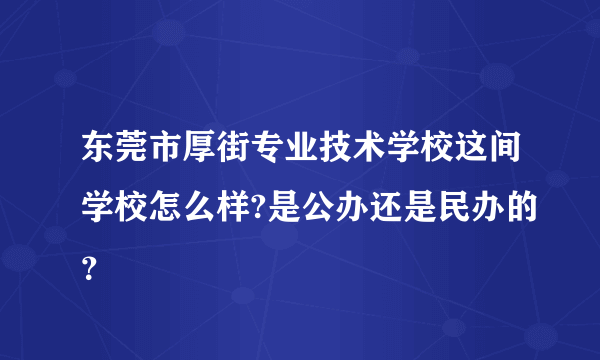 东莞市厚街专业技术学校这间学校怎么样?是公办还是民办的？