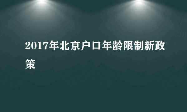 2017年北京户口年龄限制新政策