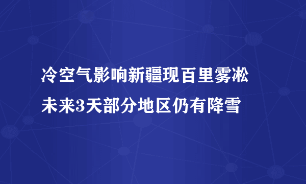 冷空气影响新疆现百里雾凇 未来3天部分地区仍有降雪