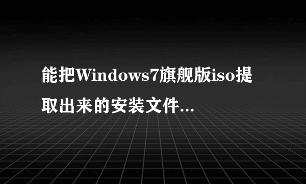 能把Windows7旗舰版iso提取出来的安装文件放到U盘里、然后设置U盘启动、用来重装系统吗？