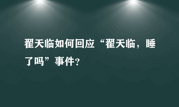 翟天临如何回应“翟天临，睡了吗”事件？