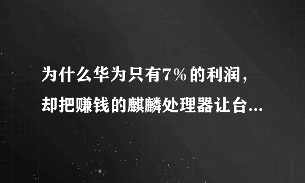 为什么华为只有7％的利润，却把赚钱的麒麟处理器让台积电代工？