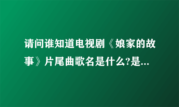 请问谁知道电视剧《娘家的故事》片尾曲歌名是什么?是一首老歌’就是不知道什么名字