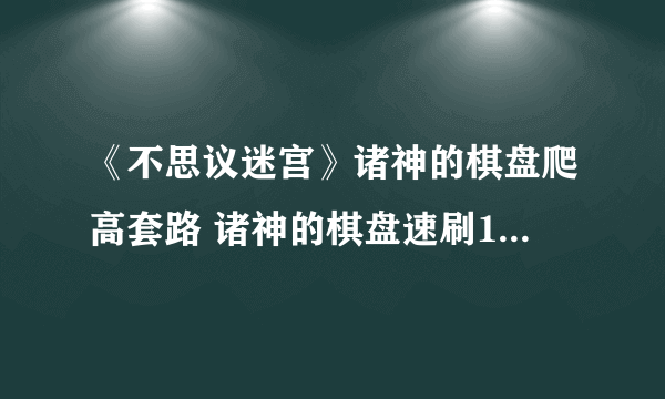 《不思议迷宫》诸神的棋盘爬高套路 诸神的棋盘速刷1201爬高