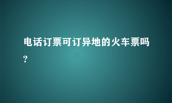 电话订票可订异地的火车票吗?