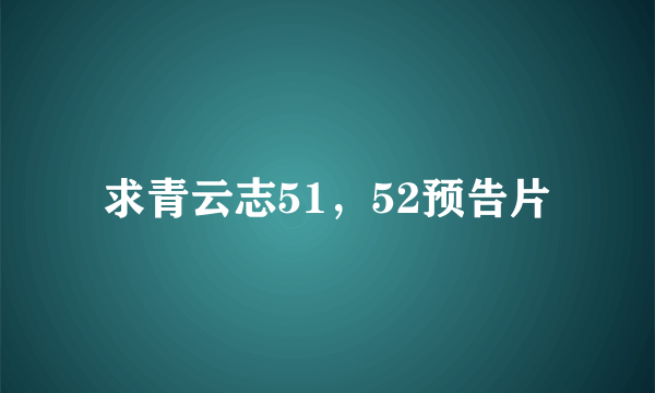 求青云志51，52预告片