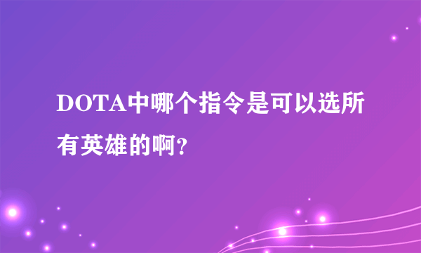 DOTA中哪个指令是可以选所有英雄的啊？