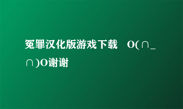 冤罪汉化版游戏下载   O(∩_∩)O谢谢