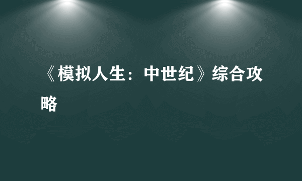 《模拟人生：中世纪》综合攻略