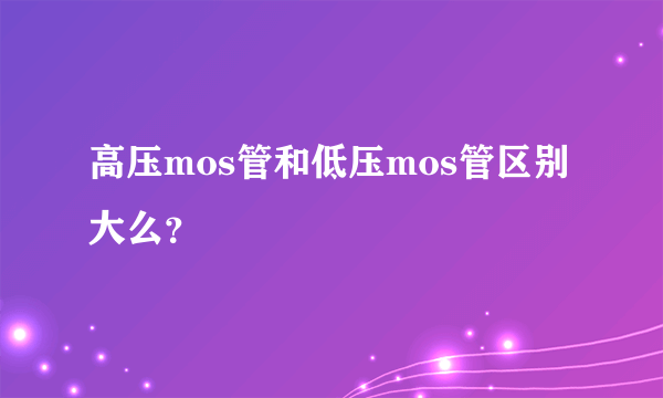 高压mos管和低压mos管区别大么？