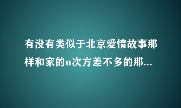 有没有类似于北京爱情故事那样和家的n次方差不多的那么好的电视剧推荐推荐。不要韩国的谢谢