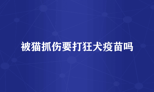 被猫抓伤要打狂犬疫苗吗