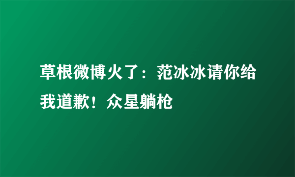 草根微博火了：范冰冰请你给我道歉！众星躺枪