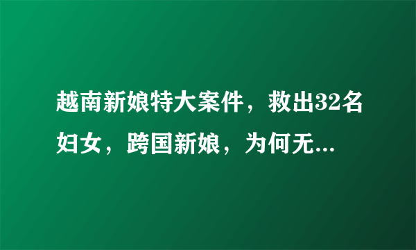 越南新娘特大案件，救出32名妇女，跨国新娘，为何无法根治？