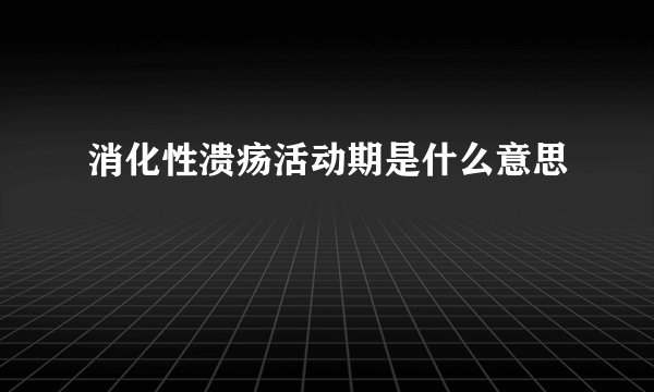 消化性溃疡活动期是什么意思