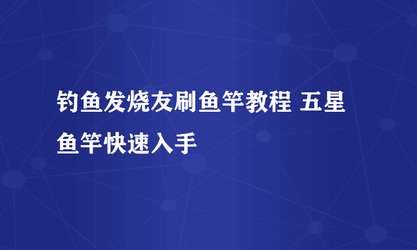 钓鱼发烧友刷鱼竿教程 五星鱼竿快速入手