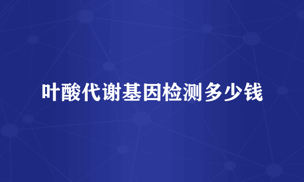 叶酸代谢基因检测多少钱