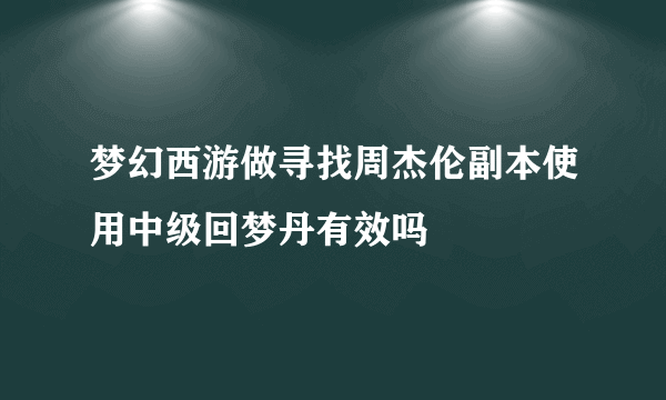 梦幻西游做寻找周杰伦副本使用中级回梦丹有效吗