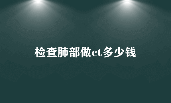 检查肺部做ct多少钱