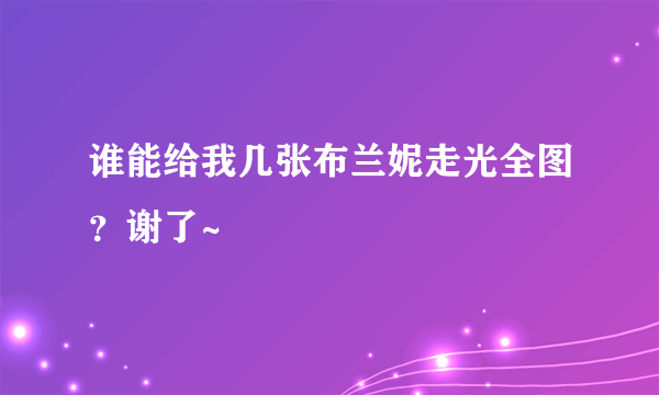 谁能给我几张布兰妮走光全图？谢了~