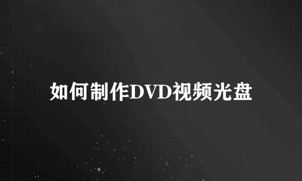 如何制作DVD视频光盘