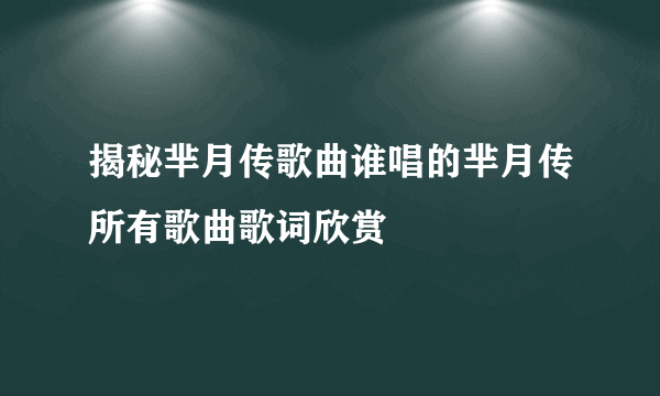 揭秘芈月传歌曲谁唱的芈月传所有歌曲歌词欣赏