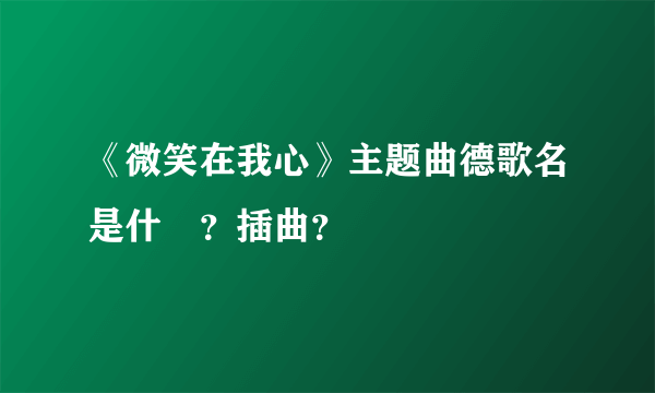 《微笑在我心》主题曲德歌名是什麼？插曲？