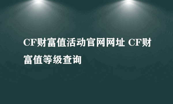 CF财富值活动官网网址 CF财富值等级查询