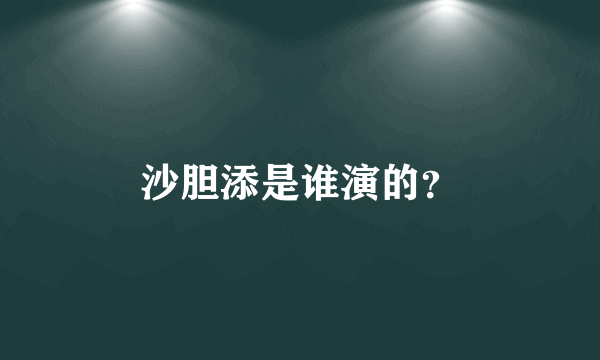 沙胆添是谁演的？