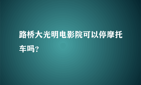 路桥大光明电影院可以停摩托车吗？