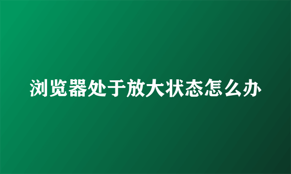 浏览器处于放大状态怎么办