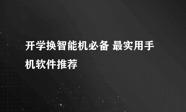 开学换智能机必备 最实用手机软件推荐