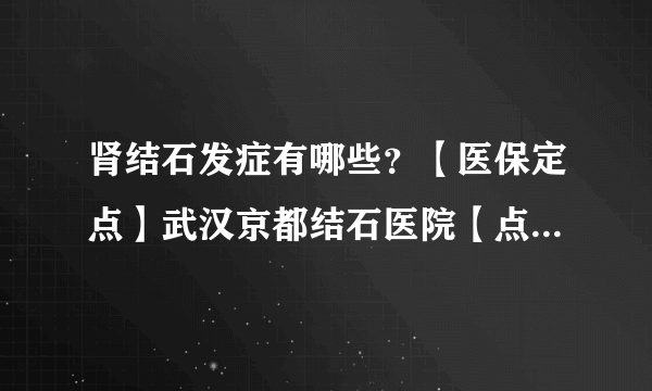 肾结石发症有哪些？【医保定点】武汉京都结石医院【点赞医院】