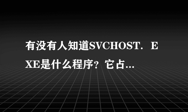 有没有人知道SVCHOST．EXE是什么程序？它占用我很大的CPU使我的电脑总是死机