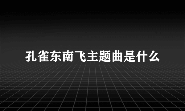 孔雀东南飞主题曲是什么