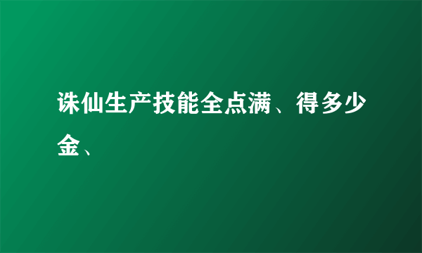 诛仙生产技能全点满、得多少金、