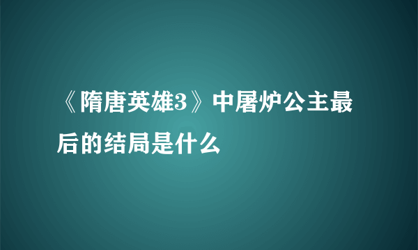 《隋唐英雄3》中屠炉公主最后的结局是什么