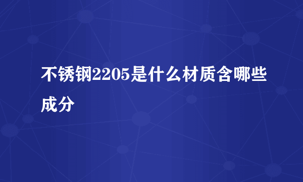 不锈钢2205是什么材质含哪些成分