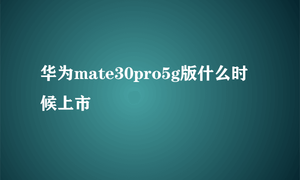 华为mate30pro5g版什么时候上市