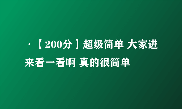 ·【200分】超级简单 大家进来看一看啊 真的很简单