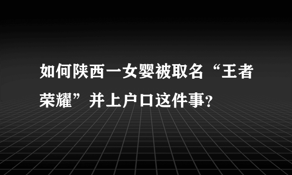 如何陕西一女婴被取名“王者荣耀”并上户口这件事？