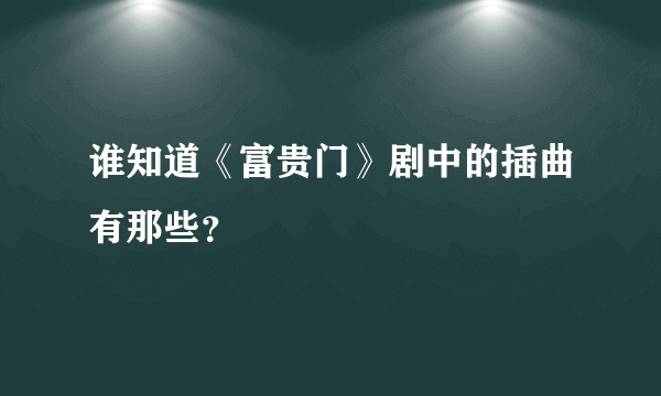 谁知道《富贵门》剧中的插曲有那些？